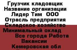 Грузчик-кладовщик › Название организации ­ Лидер Тим, ООО › Отрасль предприятия ­ Складское хозяйство › Минимальный оклад ­ 32 000 - Все города Работа » Вакансии   . Кемеровская обл.,Прокопьевск г.